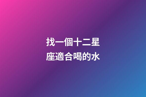 找一個十二星座適合喝的水-第1張-星座運勢-玄機派