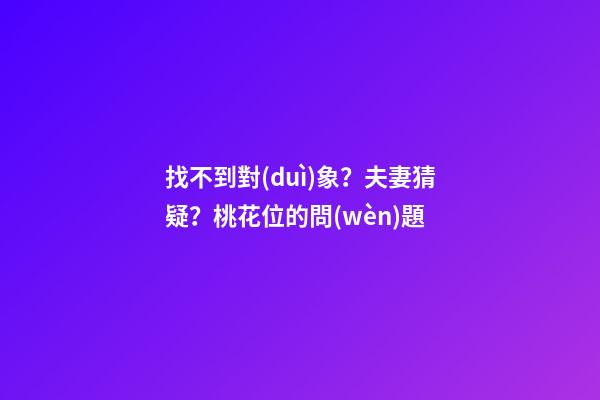 找不到對(duì)象？夫妻猜疑？桃花位的問(wèn)題