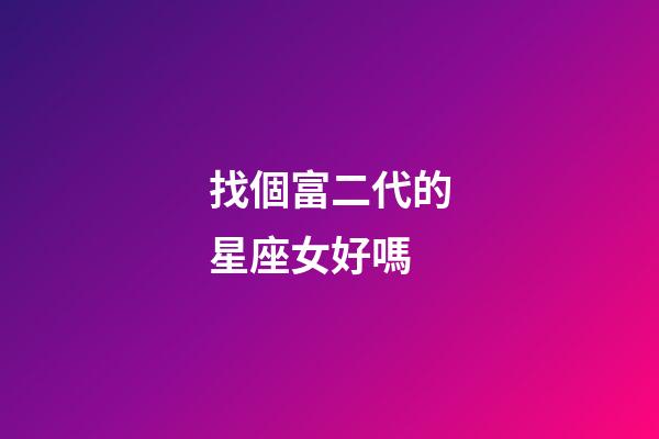 找個富二代的星座女好嗎-第1張-星座運勢-玄機派