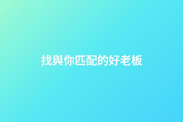 找與你匹配的好老板