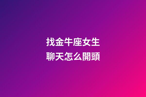 找金牛座女生聊天怎么開頭-第1張-星座運勢-玄機派