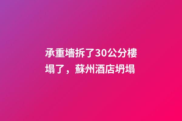 承重墻拆了30公分樓塌了，蘇州酒店坍塌-第1張-觀點-玄機派