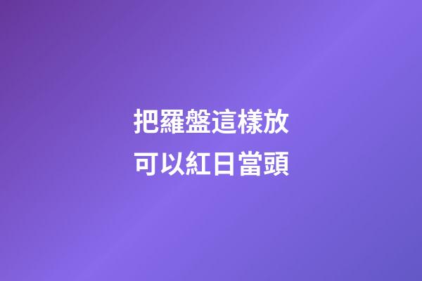 把羅盤這樣放可以紅日當頭