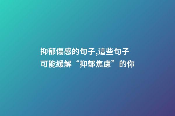 抑郁傷感的句子,這些句子可能緩解“抑郁焦慮”的你-第1張-觀點(diǎn)-玄機(jī)派