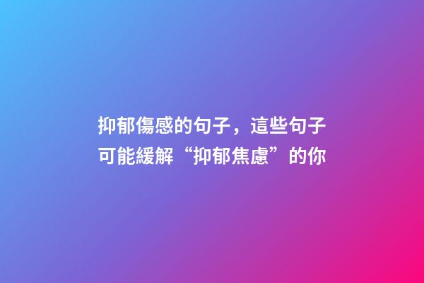 抑郁傷感的句子，這些句子可能緩解“抑郁焦慮”的你-第1張-觀點(diǎn)-玄機(jī)派