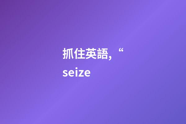 抓住英語,“seize-第1張-觀點(diǎn)-玄機(jī)派