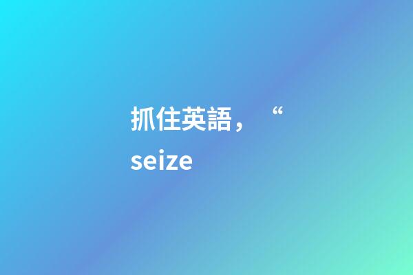 抓住英語，“seize-第1張-觀點(diǎn)-玄機(jī)派