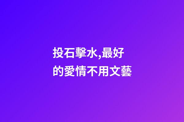 投石擊水,最好的愛情不用文藝-第1張-觀點-玄機派