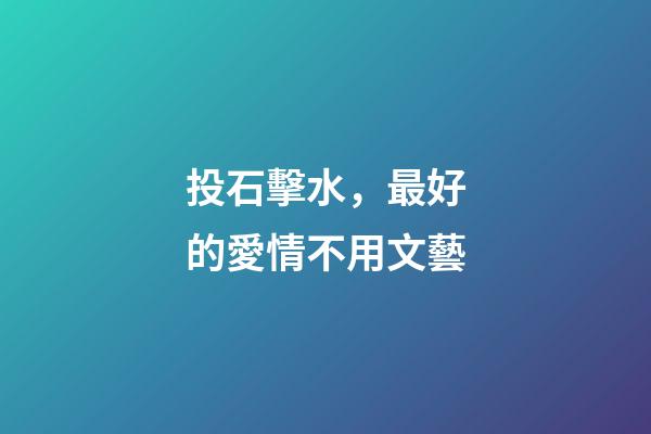 投石擊水，最好的愛情不用文藝-第1張-觀點-玄機派