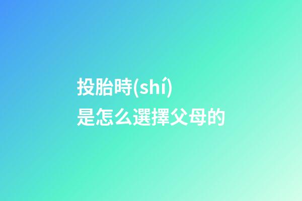 投胎時(shí)是怎么選擇父母的