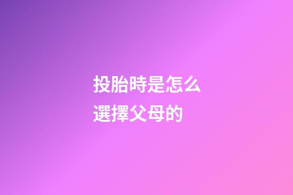 投胎時是怎么選擇父母的