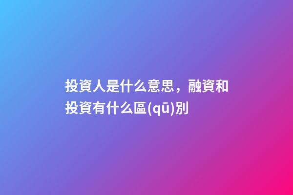 投資人是什么意思，融資和投資有什么區(qū)別-第1張-觀點(diǎn)-玄機(jī)派
