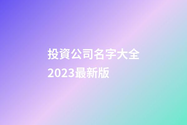 投資公司名字大全2023最新版-第1張-公司起名-玄機(jī)派