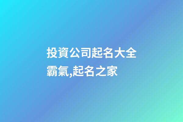 投資公司起名大全霸氣,起名之家-第1張-公司起名-玄機派
