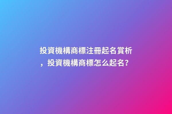 投資機構商標注冊起名賞析，投資機構商標怎么起名？-第1張-商標起名-玄機派