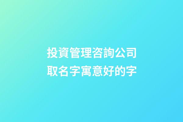 投資管理咨詢公司取名字寓意好的字-第1張-公司起名-玄機派