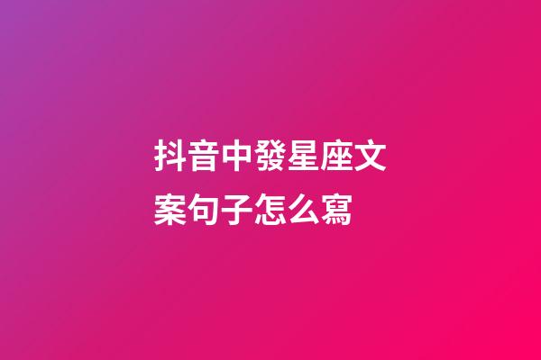 抖音中發星座文案句子怎么寫-第1張-星座運勢-玄機派
