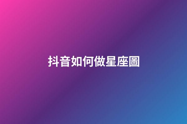 抖音如何做星座圖-第1張-星座運勢-玄機派