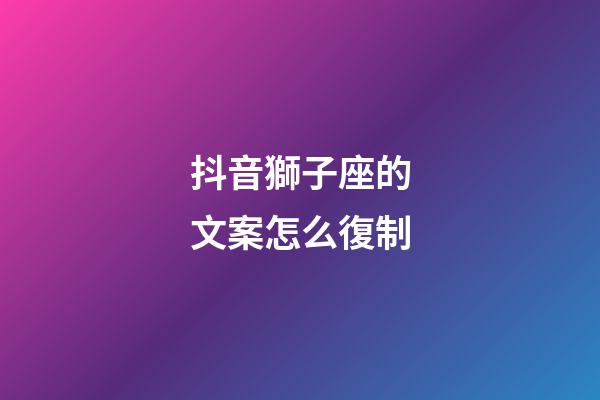 抖音獅子座的文案怎么復制-第1張-星座運勢-玄機派