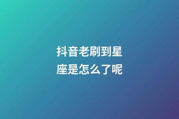 抖音老刷到星座是怎么了呢-第1張-星座運勢-玄機派