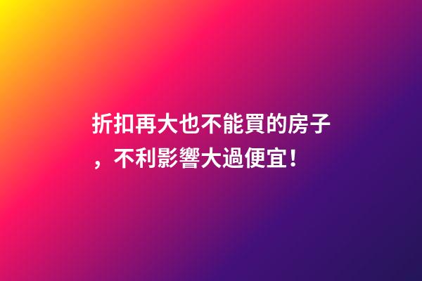 折扣再大也不能買的房子，不利影響大過便宜！