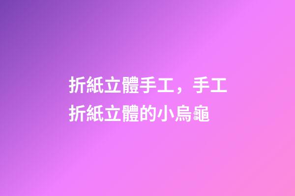 折紙立體手工，手工折紙立體的小烏龜-第1張-觀點-玄機派