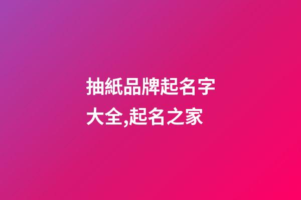 抽紙品牌起名字大全,起名之家-第1張-商標(biāo)起名-玄機(jī)派