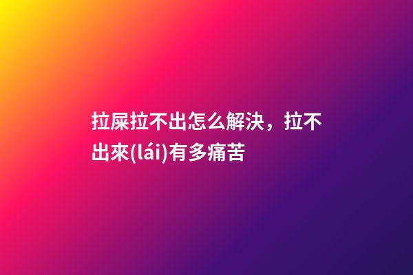 拉屎拉不出怎么解決，拉不出來(lái)有多痛苦-第1張-觀點(diǎn)-玄機(jī)派