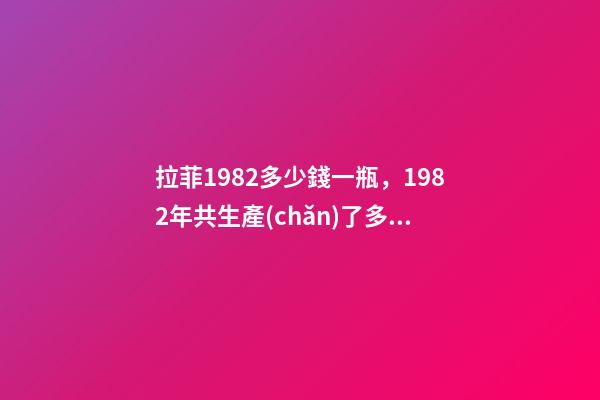 拉菲1982多少錢一瓶，1982年共生產(chǎn)了多少瓶拉菲-第1張-觀點-玄機派