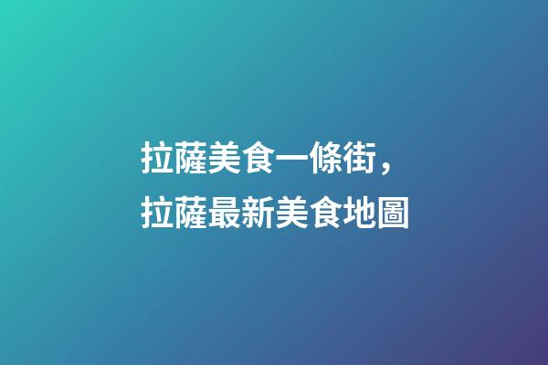 拉薩美食一條街，拉薩最新美食地圖-第1張-觀點(diǎn)-玄機(jī)派