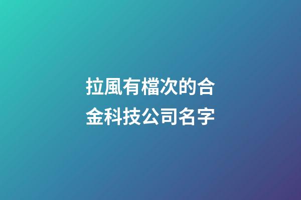 拉風有檔次的合金科技公司名字-第1張-公司起名-玄機派