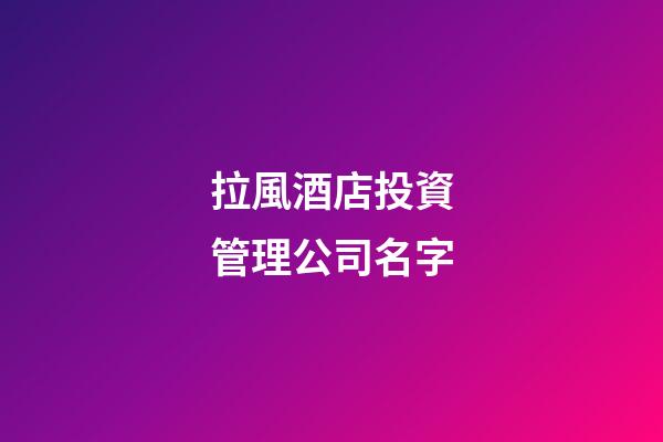 拉風酒店投資管理公司名字-第1張-公司起名-玄機派