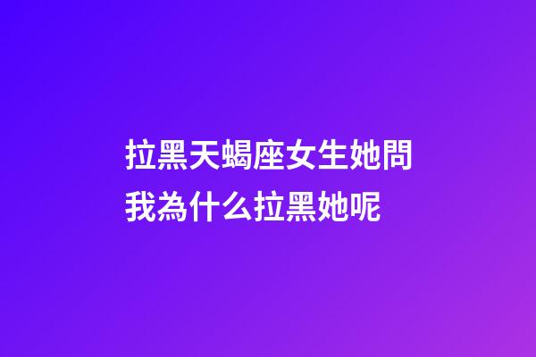 拉黑天蝎座女生她問我為什么拉黑她呢-第1張-星座運勢-玄機派