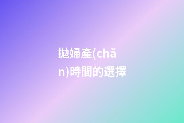 拋婦產(chǎn)時間的選擇
