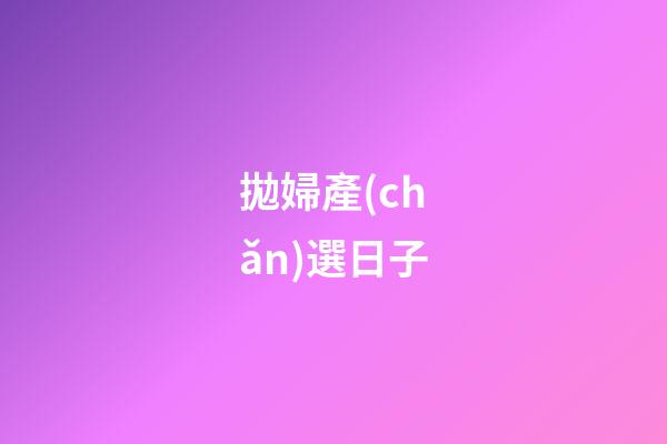 拋婦產(chǎn)選日子