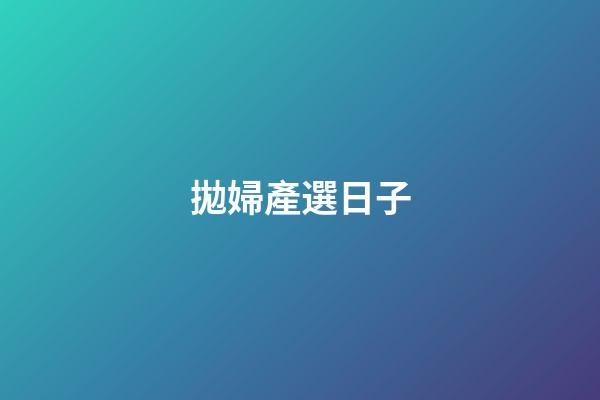 拋婦產選日子