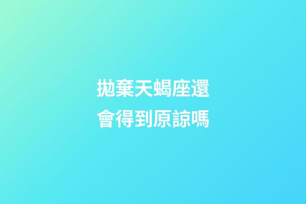 拋棄天蝎座還會得到原諒嗎-第1張-星座運勢-玄機派