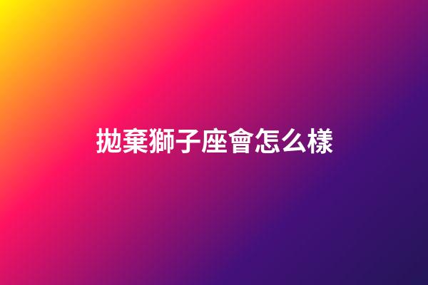 拋棄獅子座會怎么樣-第1張-星座運勢-玄機派