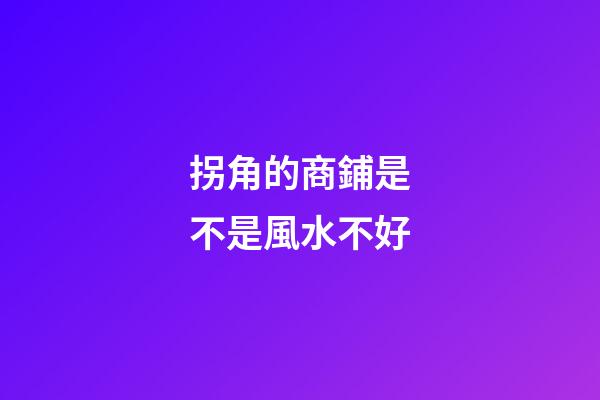 拐角的商鋪是不是風水不好