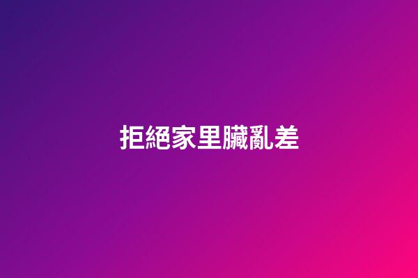 拒絕家里臟亂差