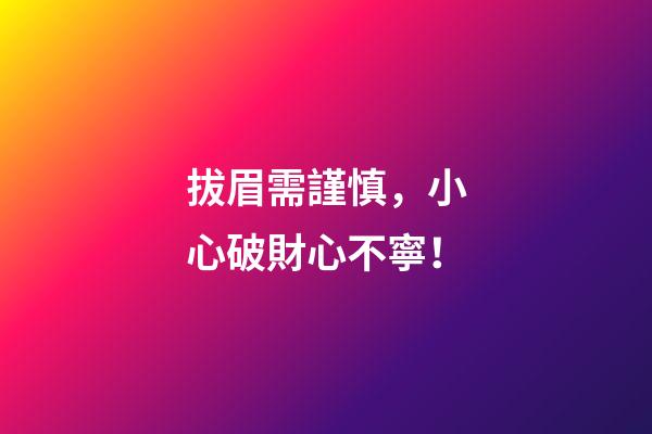 拔眉需謹慎，小心破財心不寧！