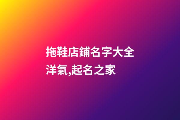 拖鞋店鋪名字大全洋氣,起名之家-第1張-店鋪起名-玄機(jī)派