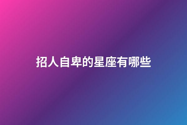 招人自卑的星座有哪些-第1張-星座運(yùn)勢-玄機(jī)派