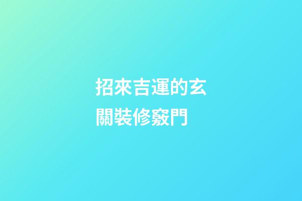 招來吉運的玄關裝修竅門