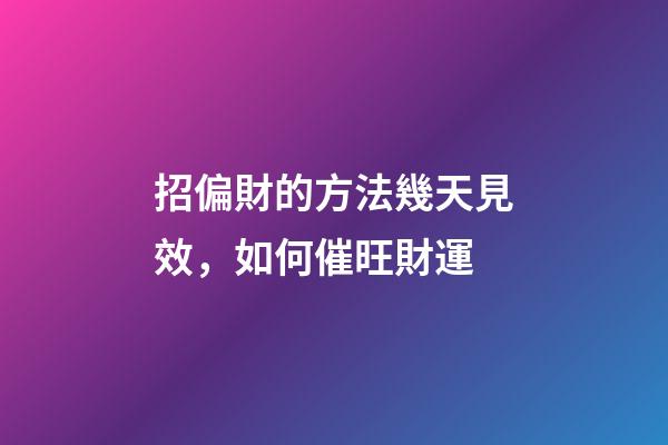 招偏財的方法幾天見效，如何催旺財運
