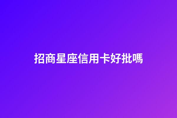 招商星座信用卡好批嗎-第1張-星座運勢-玄機派