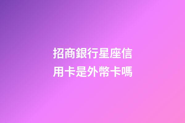 招商銀行星座信用卡是外幣卡嗎