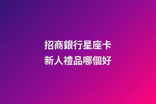 招商銀行星座卡新人禮品哪個好-第1張-星座運勢-玄機派
