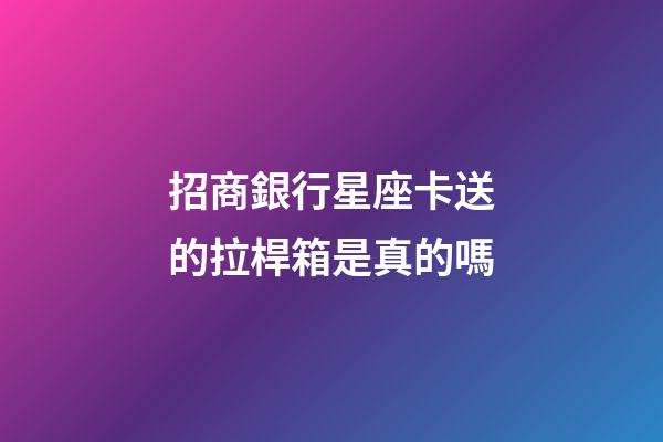 招商銀行星座卡送的拉桿箱是真的嗎-第1張-星座運勢-玄機派