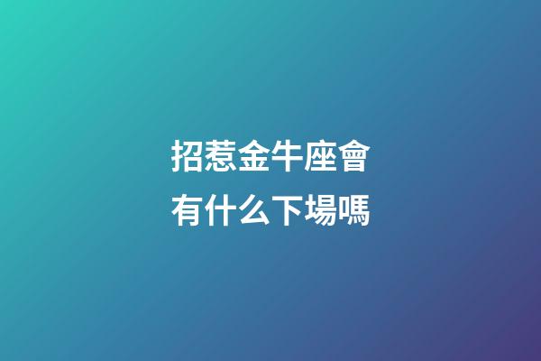 招惹金牛座會有什么下場嗎-第1張-星座運勢-玄機派